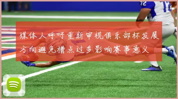 媒体人呼吁重新审视俱乐部杯发展方向避免槽点过多影响赛事意义