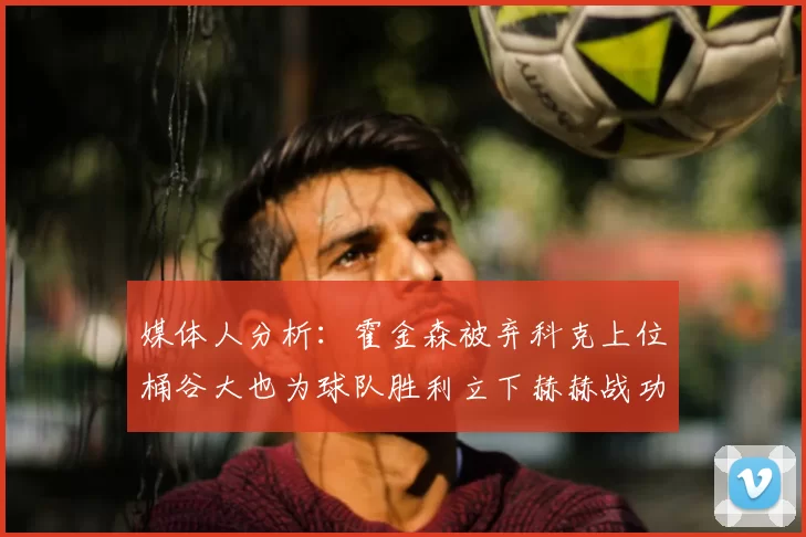 媒体人分析：霍金森被弃科克上位桶谷大也为球队胜利立下赫赫战功