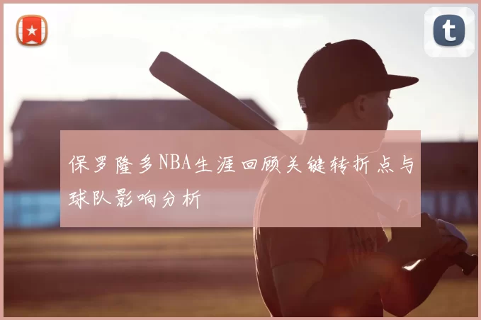 保罗隆多NBA生涯回顾关键转折点与球队影响分析