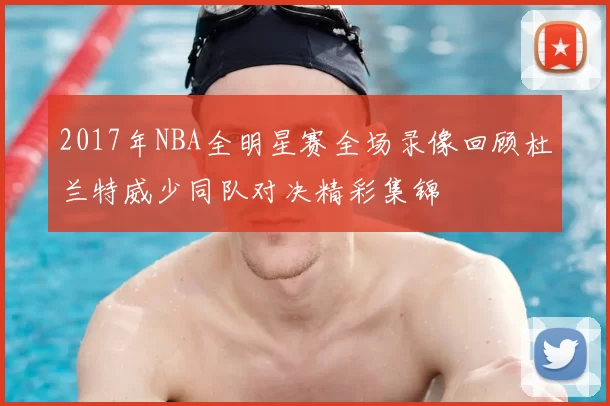 2017年NBA全明星赛全场录像回顾杜兰特威少同队对决精彩集锦