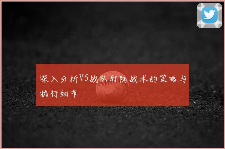 深入分析V5战队盯防战术的策略与执行细节