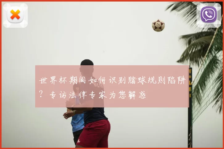 世界杯期间如何识别赌球规则陷阱？专访法律专家为您解惑