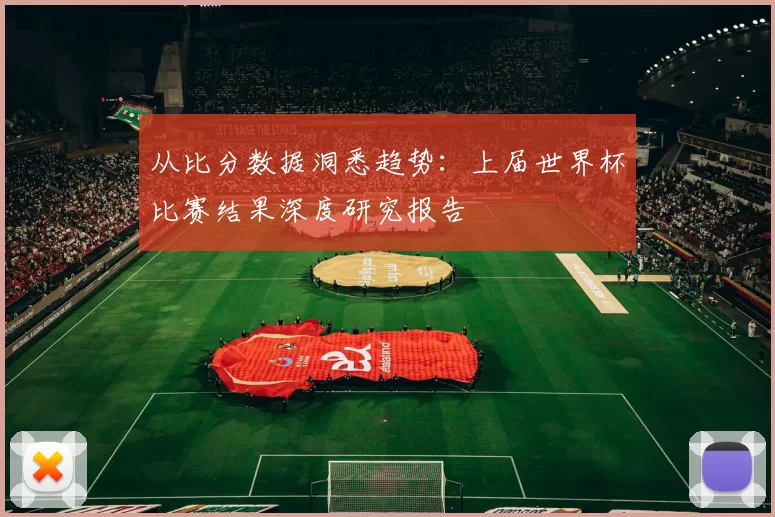 从比分数据洞悉趋势：上届世界杯比赛结果深度研究报告