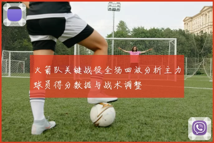 火箭队关键战役全场回放分析主力球员得分数据与战术调整