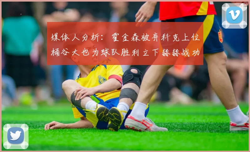 媒体人分析：霍金森被弃科克上位桶谷大也为球队胜利立下赫赫战功
