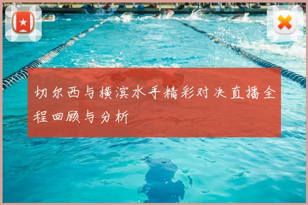 切尔西与横滨水手精彩对决直播全程回顾与分析