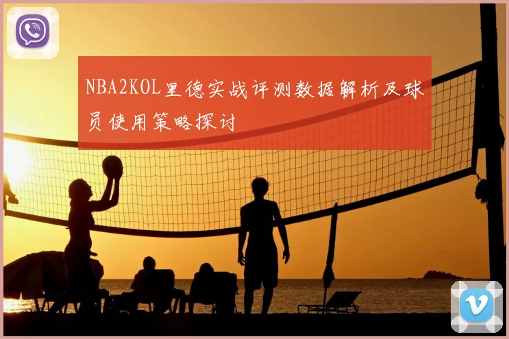 NBA2KOL里德实战评测数据解析及球员使用策略探讨