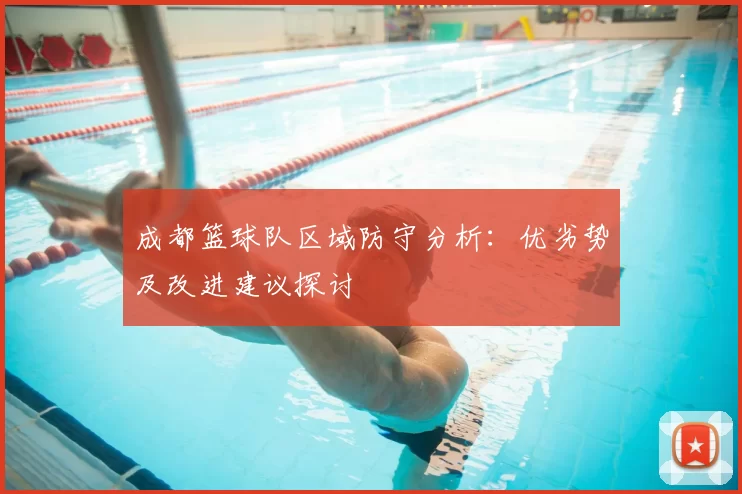成都篮球队区域防守分析：优劣势及改进建议探讨