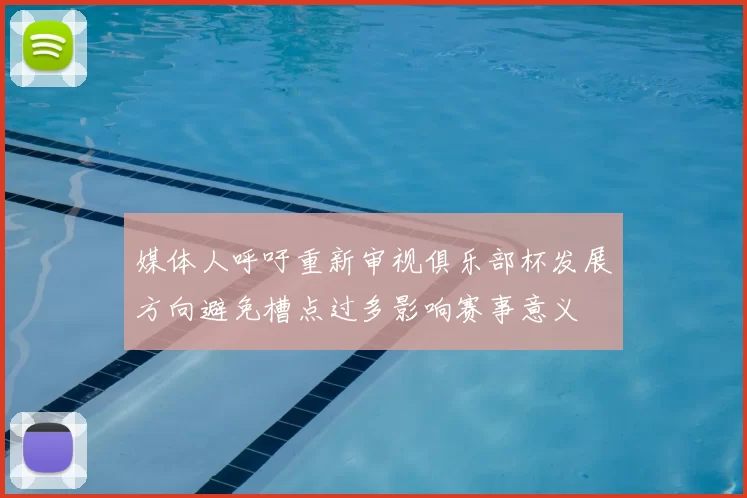 媒体人呼吁重新审视俱乐部杯发展方向避免槽点过多影响赛事意义