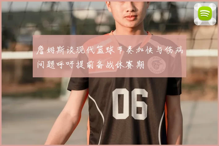 詹姆斯谈现代篮球节奏加快与伤病问题呼吁提前备战休赛期