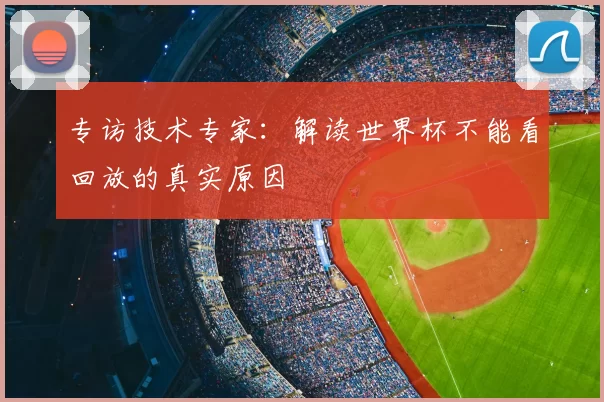 专访技术专家:解读世界杯不能看回放的真实原因