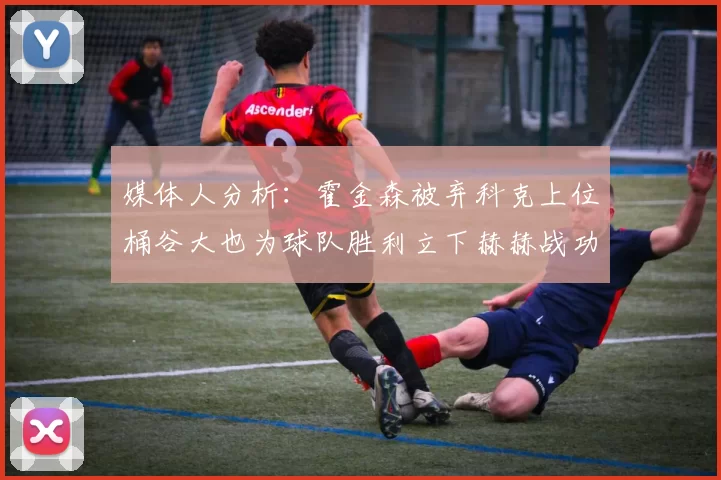 媒体人分析：霍金森被弃科克上位桶谷大也为球队胜利立下赫赫战功