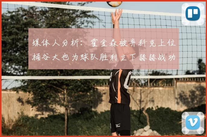 媒体人分析:霍金森被弃科克上位桶谷大也为球队胜利立下赫赫战功