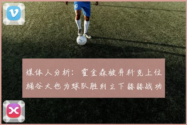 媒体人分析：霍金森被弃科克上位桶谷大也为球队胜利立下赫赫战功