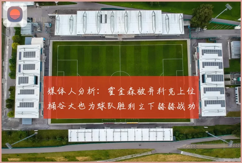媒体人分析：霍金森被弃科克上位桶谷大也为球队胜利立下赫赫战功
