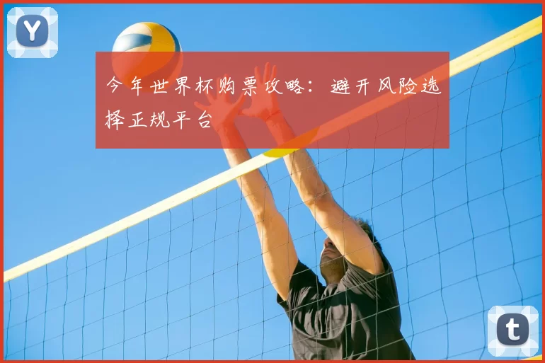 今年世界杯购票攻略：避开风险选择正规平台