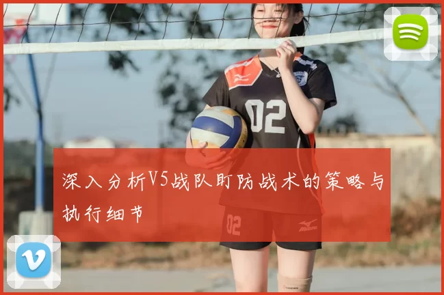 深入分析V5战队盯防战术的策略与执行细节