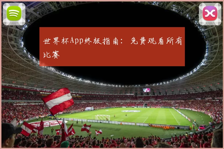 世界杯App终极指南:免费观看所有比赛