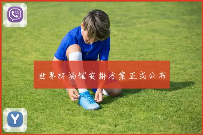 世界杯场馆安排方案正式公布