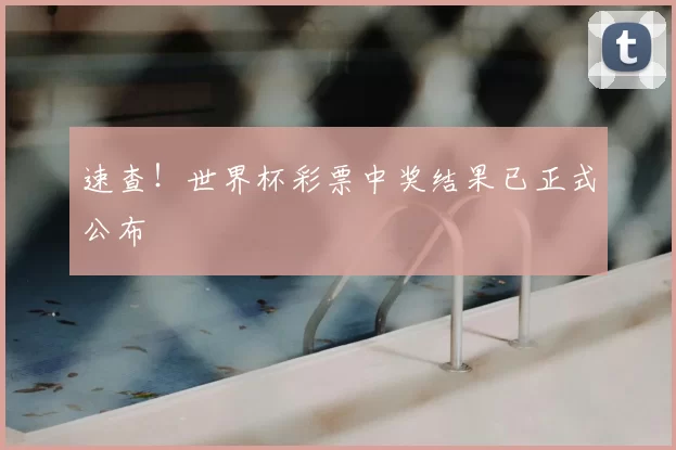 速查！世界杯彩票中奖结果已正式公布