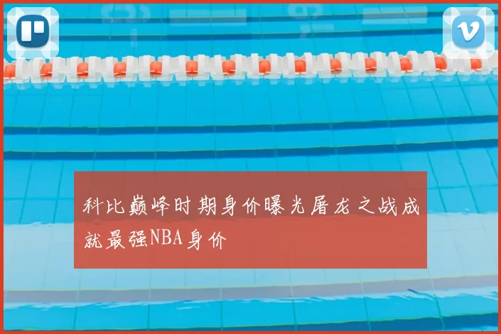 科比巅峰时期身价曝光屠龙之战成就最强NBA身价