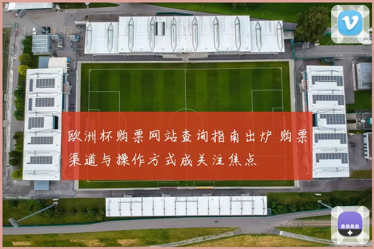 欧洲杯购票网站查询指南出炉 购票渠道与操作方式成关注焦点