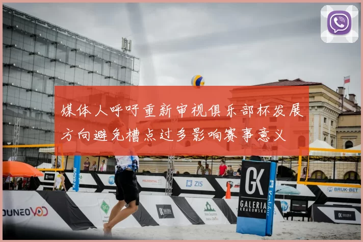 媒体人呼吁重新审视俱乐部杯发展方向避免槽点过多影响赛事意义