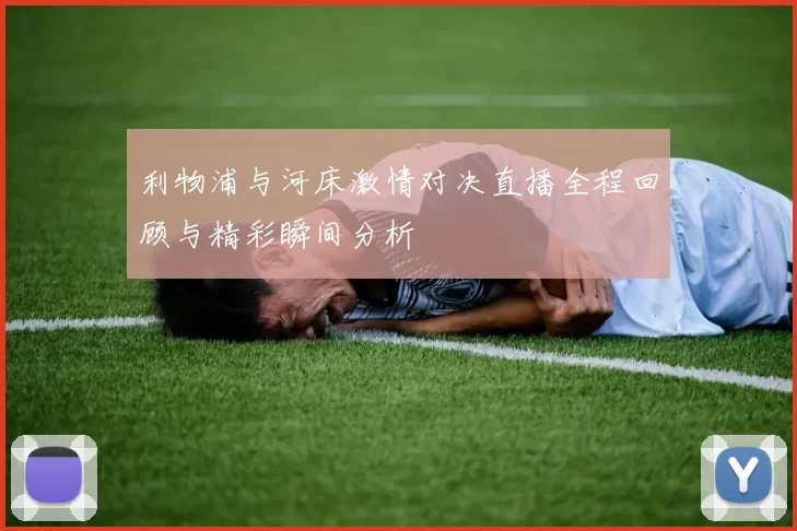 利物浦与河床激情对决直播全程回顾与精彩瞬间分析