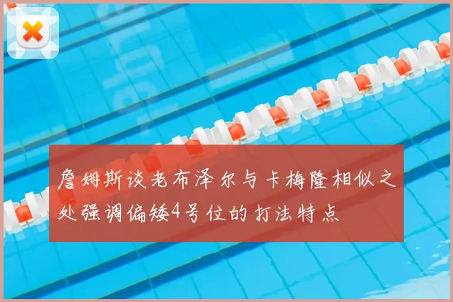 詹姆斯谈老布泽尔与卡梅隆相似之处强调偏矮4号位的打法特点