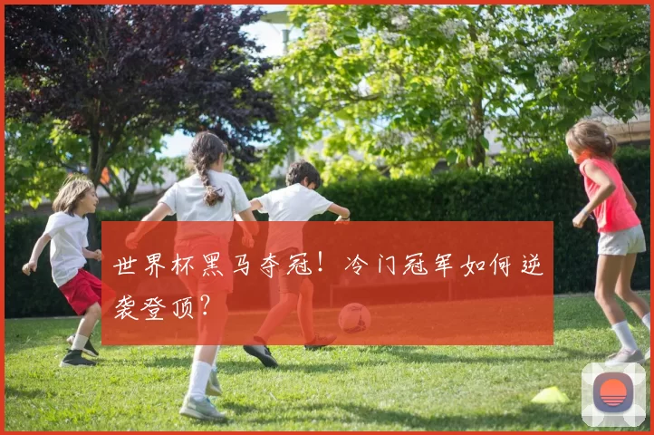 世界杯黑马夺冠!冷门冠军如何逆袭登顶?