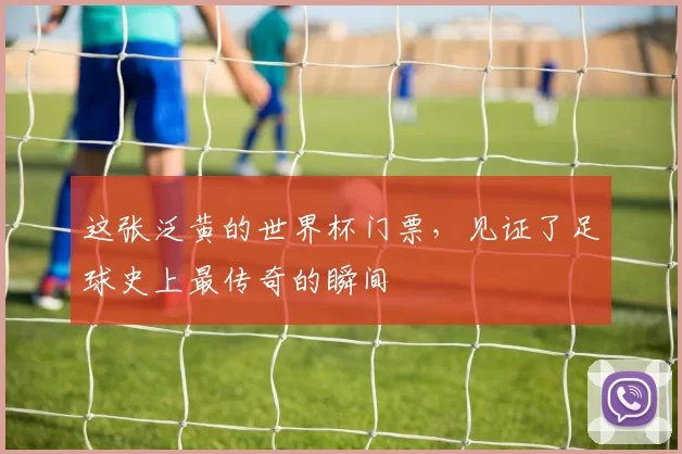这张泛黄的世界杯门票,见证了足球史上最传奇的瞬间