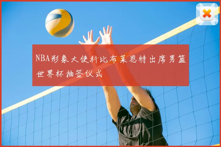 NBA形象大使科比布莱恩特出席男篮世界杯抽签仪式