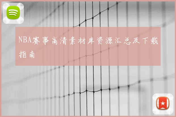 NBA赛事高清素材库资源汇总及下载指南