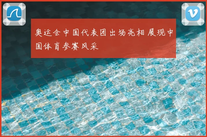 奥运会中国代表团出场亮相 展现中国体育参赛风采