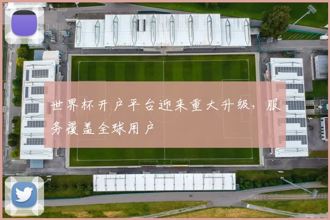 世界杯开户平台迎来重大升级,服务覆盖全球用户