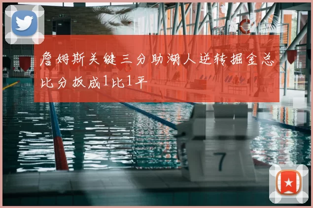 詹姆斯关键三分助湖人逆转掘金总比分扳成1比1平