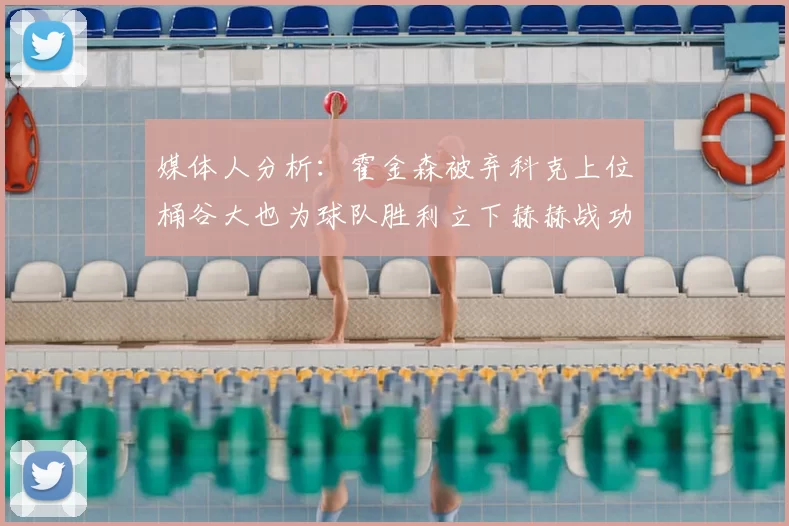 媒体人分析：霍金森被弃科克上位桶谷大也为球队胜利立下赫赫战功