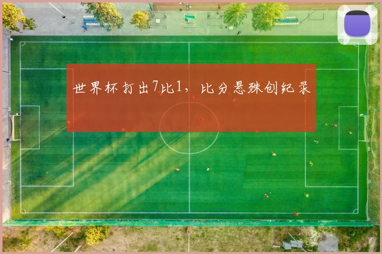 世界杯打出7比1,比分悬殊创纪录