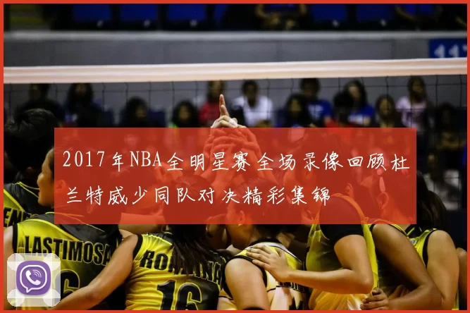 2017年NBA全明星赛全场录像回顾杜兰特威少同队对决精彩集锦