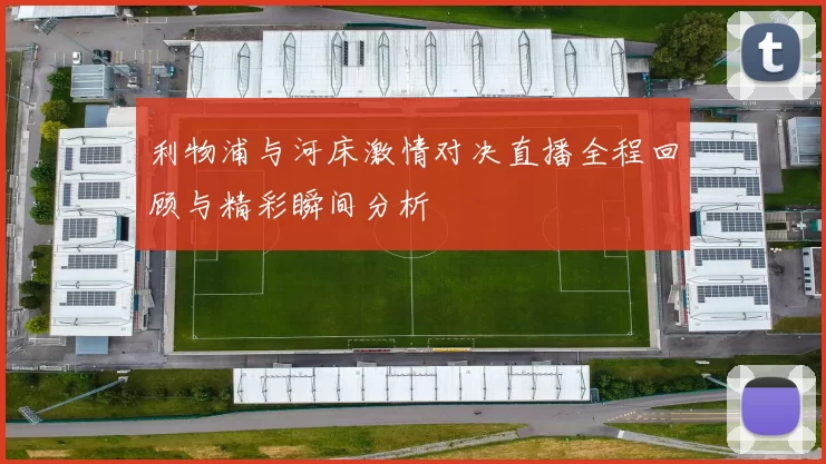 利物浦与河床激情对决直播全程回顾与精彩瞬间分析