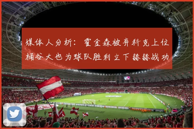 媒体人分析:霍金森被弃科克上位桶谷大也为球队胜利立下赫赫战功