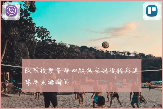 欧冠视频集锦回顾焦点战役精彩进球与关键瞬间