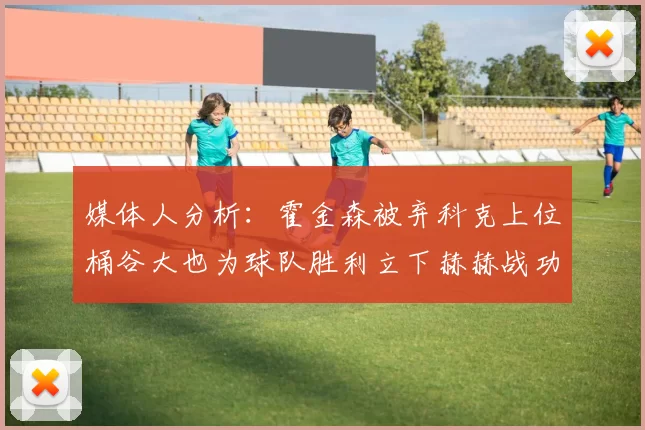 媒体人分析:霍金森被弃科克上位桶谷大也为球队胜利立下赫赫战功