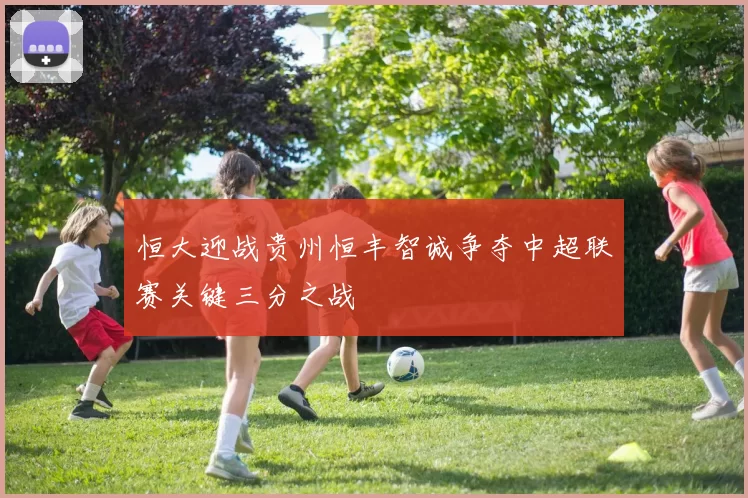 恒大迎战贵州恒丰智诚争夺中超联赛关键三分之战