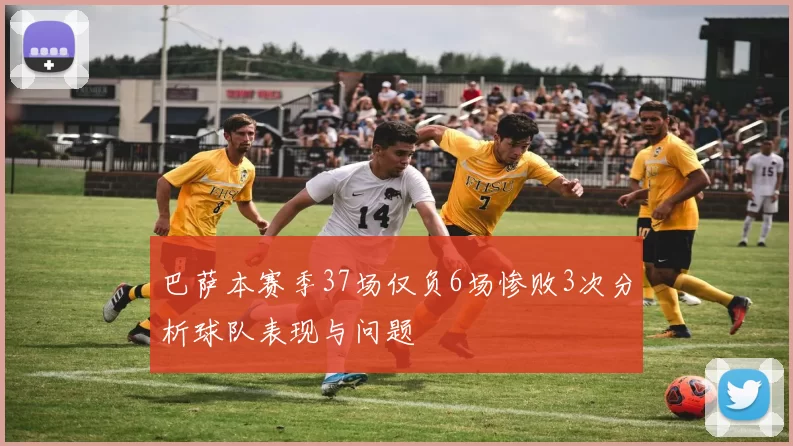 巴萨本赛季37场仅负6场惨败3次分析球队表现与问题