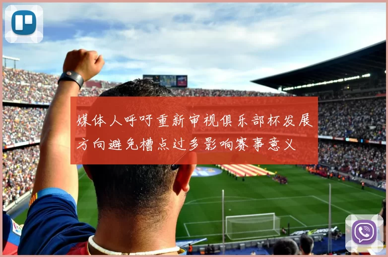 媒体人呼吁重新审视俱乐部杯发展方向避免槽点过多影响赛事意义