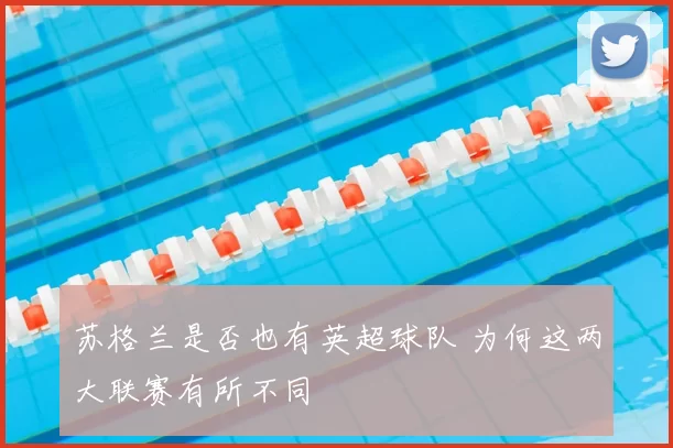 苏格兰是否也有英超球队 为何这两大联赛有所不同