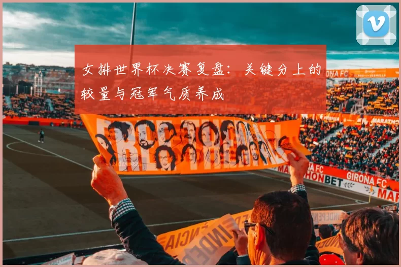 女排世界杯决赛复盘：关键分上的较量与冠军气质养成