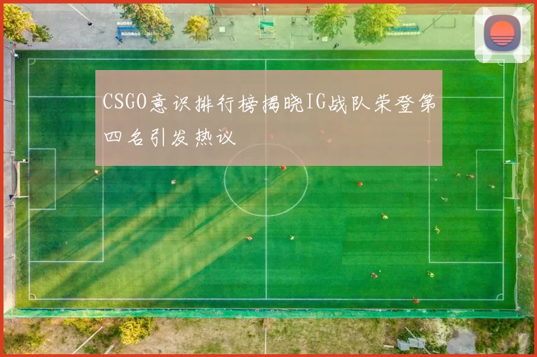 CSGO意识排行榜揭晓IG战队荣登第四名引发热议