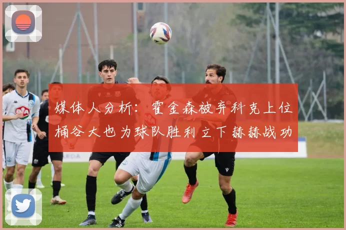 媒体人分析：霍金森被弃科克上位桶谷大也为球队胜利立下赫赫战功